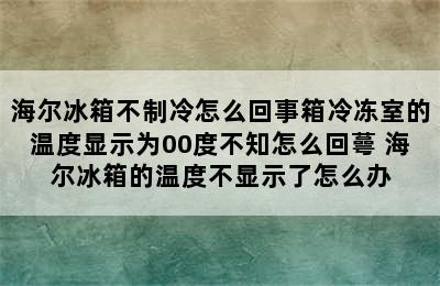 海尔冰箱不制冷怎么回事箱冷冻室的温度显示为00度不知怎么回蕚 海尔冰箱的温度不显示了怎么办